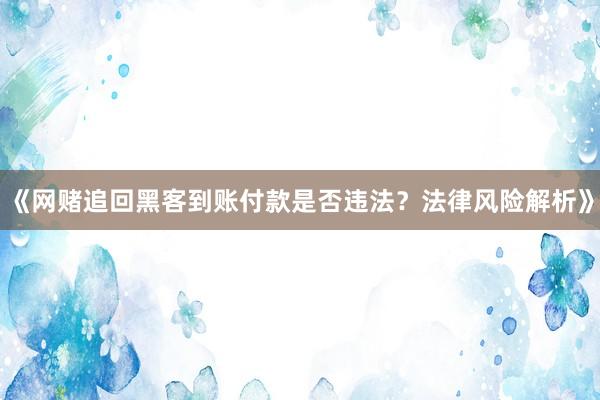 《网赌追回黑客到账付款是否违法？法律风险解析》